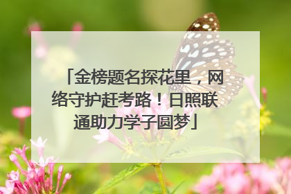 金榜题名探花里，网络守护赶考路！日照联通助力学子圆梦